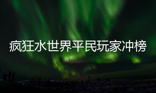 民玩榜攻界平家冲略疯狂水世